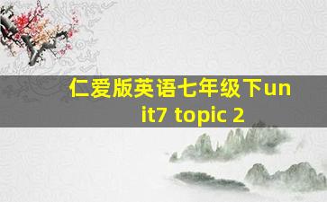 仁爱版英语七年级下unit7 topic 2